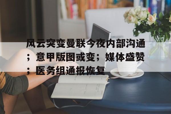 爱游戏体育下载 -风云突变曼联今夜内部沟通；意甲版图或变；媒体盛赞；医务组通报恢复的简单介绍