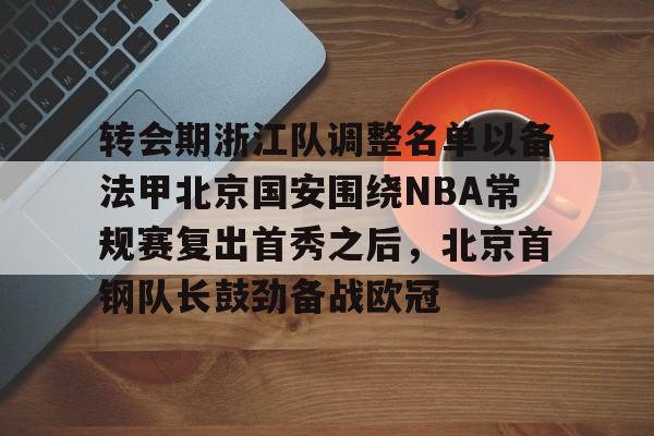 转会期浙江队调整名单以备法甲北京国安围绕NBA常规赛复出首秀之后，北京首钢队长鼓劲备战欧冠的简单介绍
